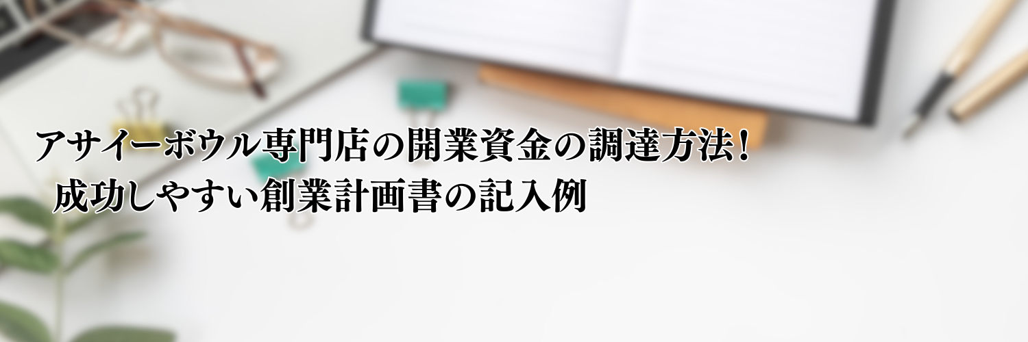 【2025年版】アサイーボウルの開業資金の調達方法！成功しやすい事業計画書の記入例