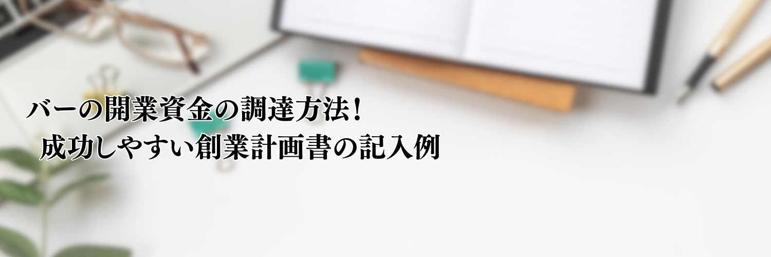 【2025年版】バーの開業資金の調達方法！成功しやすい事業計画書の記入例