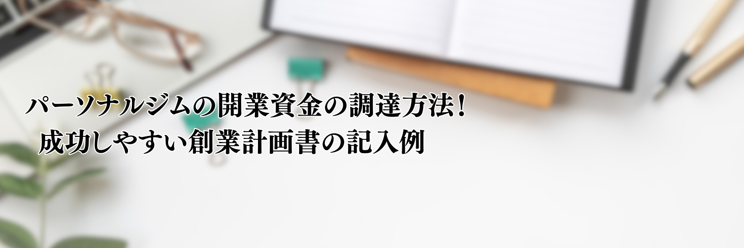 【2025年版】パーソナルジムの開業資金の調達方法！成功しやすい事業計画書の記入例