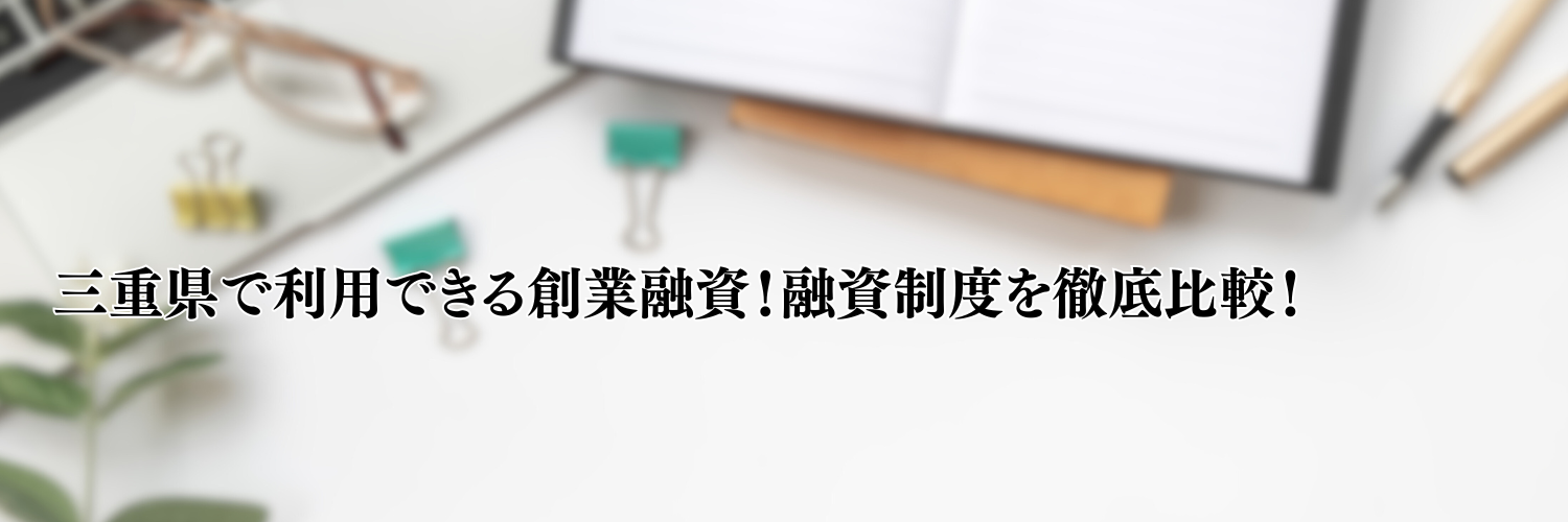 【2025年版】三重県の起業・開業で利用できる制度融資！日本政策金融公庫の創業融資と徹底比較！