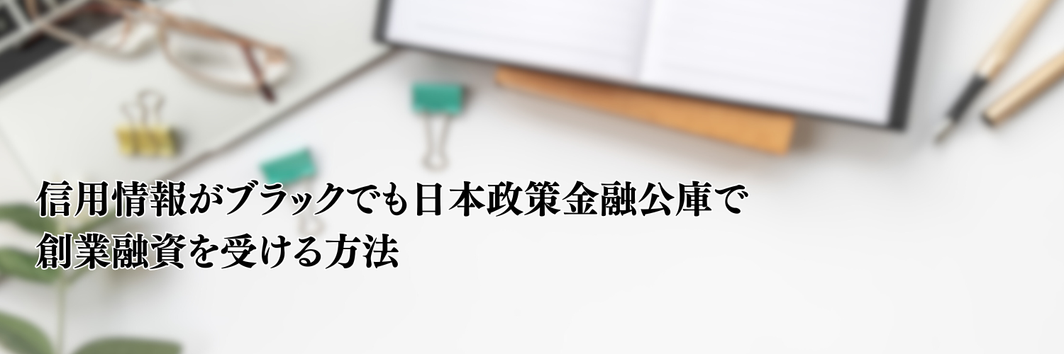 【2025年版】信用情報がブラックでも日本政策金融公庫で創業融資を受ける方法