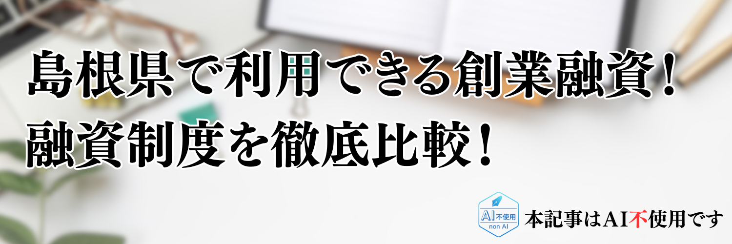 【2025年版】島根県の起業・開業で利用できる制度融資！日本政策金融公庫の創業融資と徹底比較！