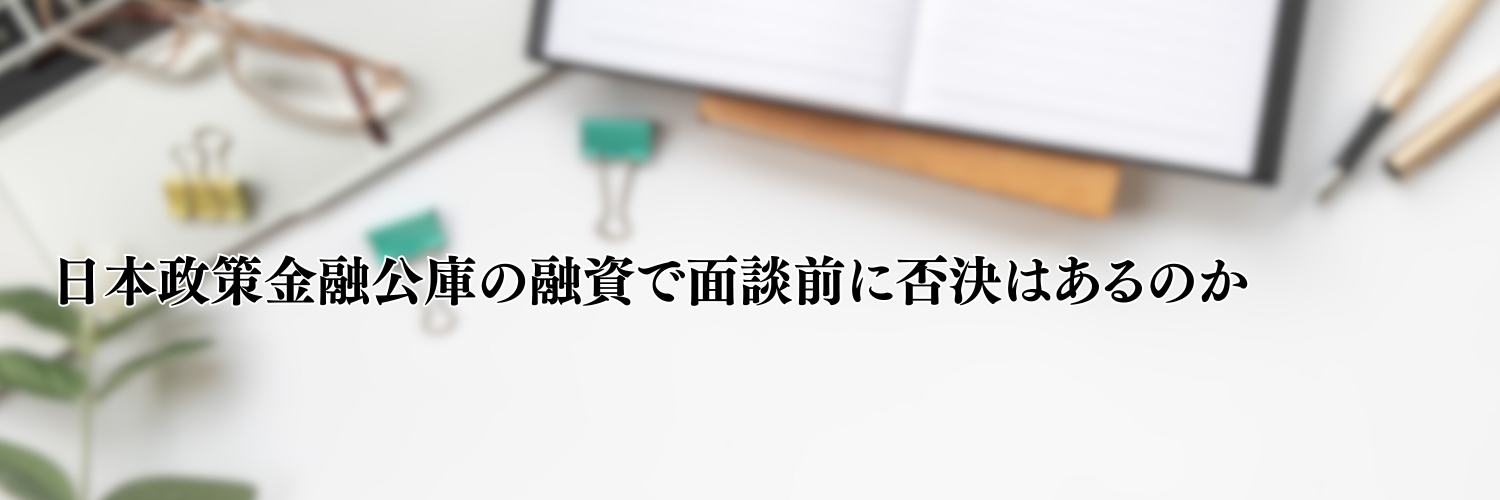 【2025年版】日本政策金融公庫の融資で面談前に否決はあるのか