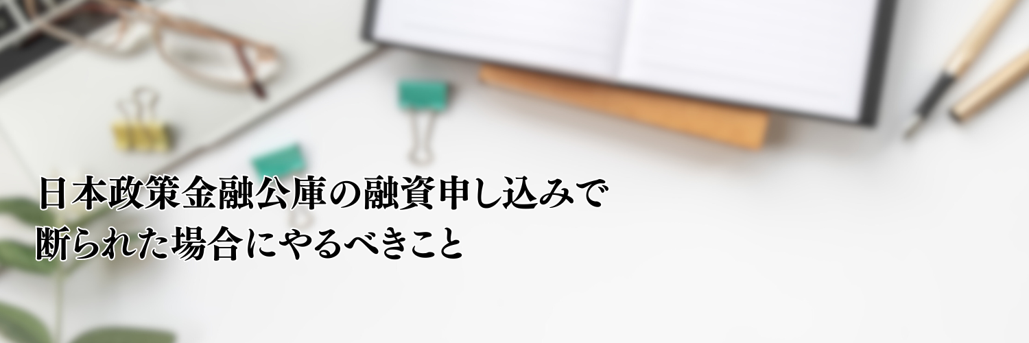 【2025年版】日本政策金融公庫の融資申し込みで断られた場合にやるべきこと