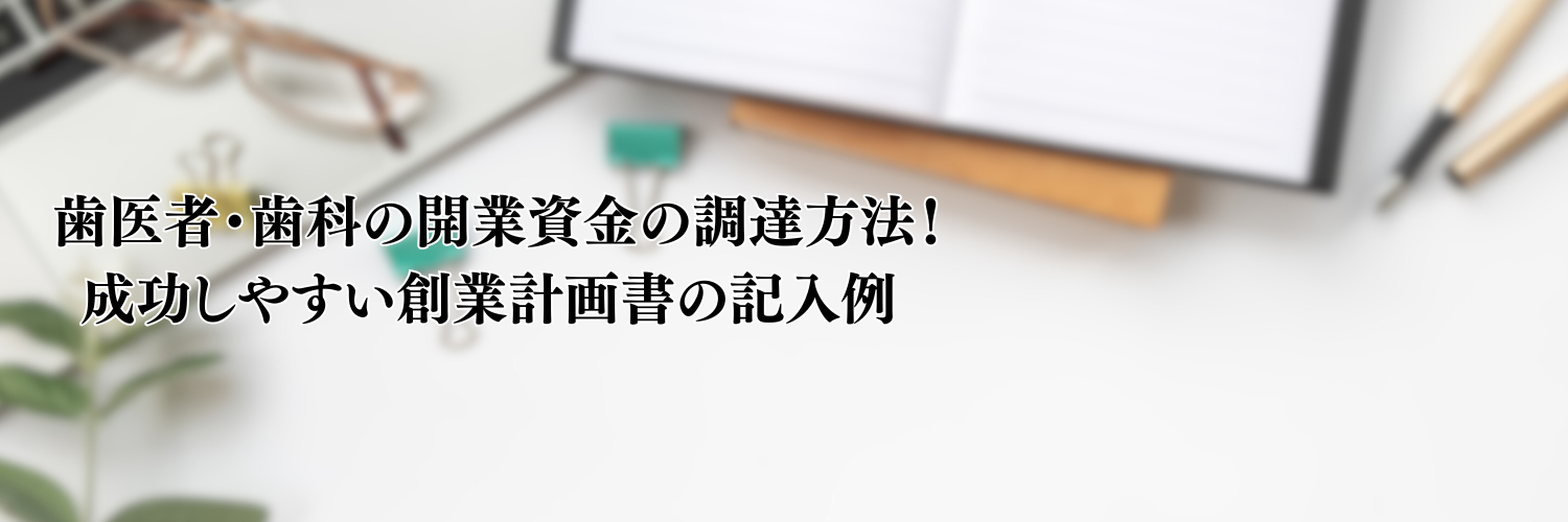 【2025年版】歯医者・歯科の開業資金の調達方法！成功しやすい事業計画書の記入例