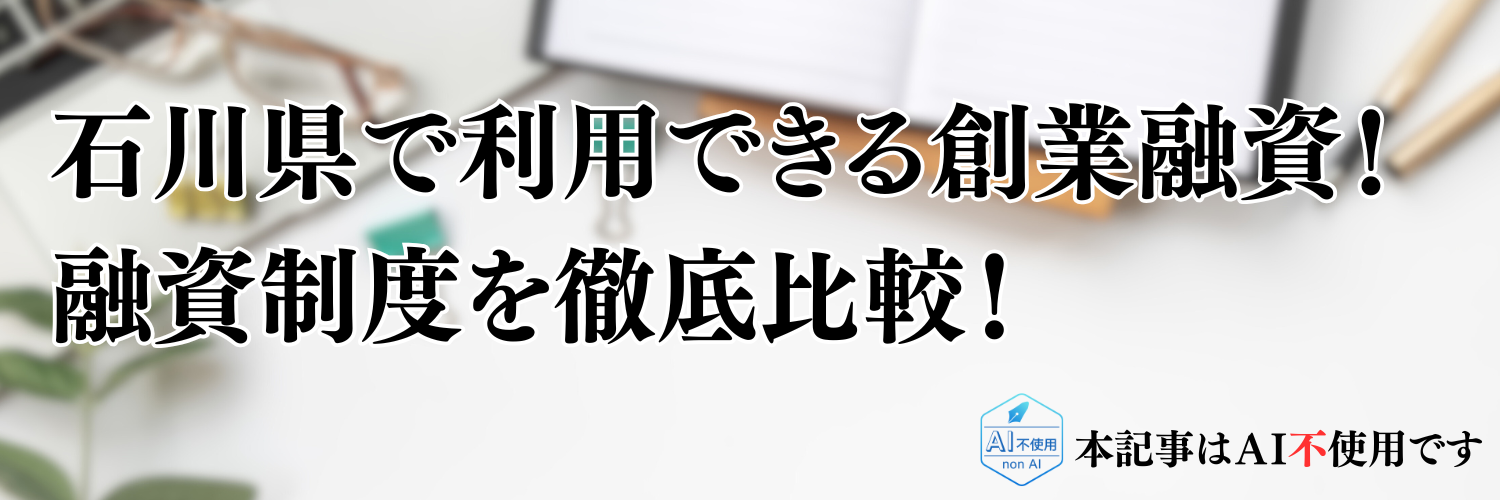 【2025年版】石川県の起業・開業で利用できる制度融資！日本政策金融公庫の創業融資と徹底比較！