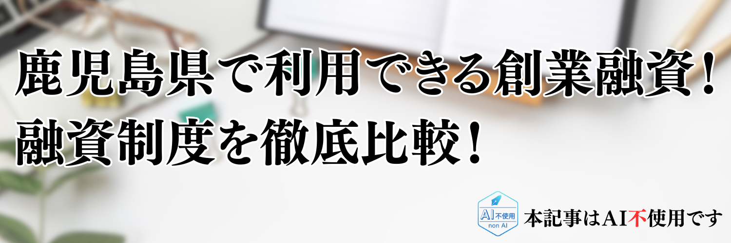 【2025年版】鹿児島県の起業・開業で利用できる制度融資！日本政策金融公庫の創業融資と徹底比較！